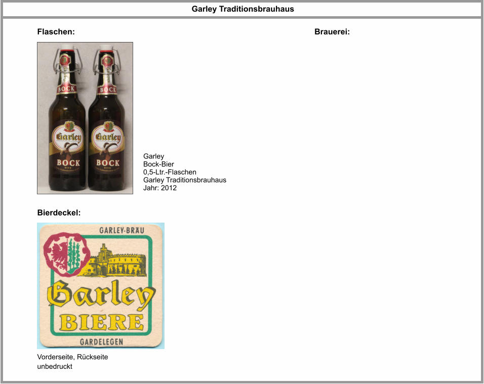 Flaschen: Brauerei: Garley Bock-Bier 0,5-Ltr.-Flaschen Garley Traditionsbrauhaus Jahr: 2012   Garley Traditionsbrauhaus Bierdeckel: Vorderseite, Rückseite unbedruckt