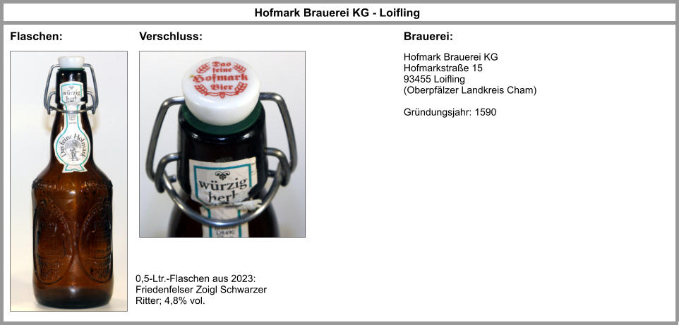 Hofmark Brauerei KG Hofmarkstraße 15 93455 Loifling (Oberpfälzer Landkreis Cham)  Gründungsjahr: 1590 Hofmark Brauerei KG - Loifling Flaschen: Brauerei: 0,5-Ltr.-Flaschen aus 2023: Friedenfelser Zoigl Schwarzer Ritter; 4,8% vol. Verschluss: