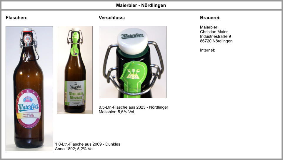 Maierbier - Nördlingen Flaschen: Brauerei: Maierbier Christian Maier Industriestraße 9 86720 Nördlingen  Internet: 1,0-Ltr.-Flasche aus 2009 - Dunkles Anno 1802; 5,2% Vol. 0,5-Ltr.-Flasche aus 2023 - Nördlinger Messbier; 5,6% Vol. Verschluss: