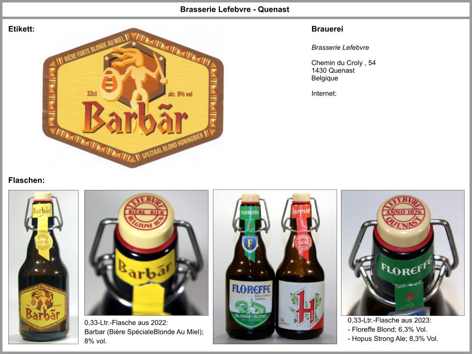 Flaschen: Brasserie Lefebvre - Quenast Brauerei 0,33-Ltr.-Flasche aus 2022: Barbar (Bière SpécialeBlonde Au Miel); 8% vol. Brasserie Lefebvre  Chemin du Croly , 54 1430 Quenast Belgique  Internet:  Etikett: 0,33-Ltr.-Flasche aus 2023: - Floreffe Blond; 6,3% Vol. - Hopus Strong Ale; 8,3% Vol.