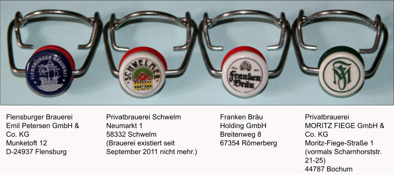 Flensburger Brauerei Emil Petersen GmbH & Co. KG Munketoft 12 D-24937 Flensburg Privatbrauerei Schwelm Neumarkt 1 58332 Schwelm  (Brauerei existiert seit September 2011 nicht mehr.) Franken Bräu Holding GmbH Breitenweg 8 67354 Römerberg Privatbrauerei MORITZ FIEGE GmbH & Co. KG Moritz-Fiege-Straße 1 (vormals Scharnhorststr. 21-25) 44787 Bochum