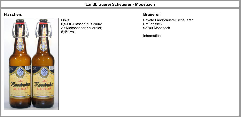 Private Landbrauerei Scheuerer Bräugasse 7 92709 Moosbach  Information:  Landbrauerei Scheuerer - Moosbach Flaschen: Brauerei: Links: 0,5-Ltr.-Flasche aus 2004: Alt Moosbacher Kellerbier; 5,4% vol.