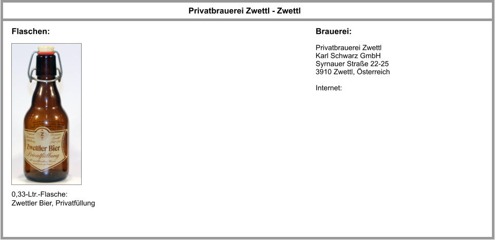 Privatbrauerei Zwettl - Zwettl Brauerei: Flaschen: Privatbrauerei Zwettl Karl Schwarz GmbH Syrnauer Straße 22-25 3910 Zwettl, Österreich  Internet:   0,33-Ltr.-Flasche: Zwettler Bier, Privatfüllung