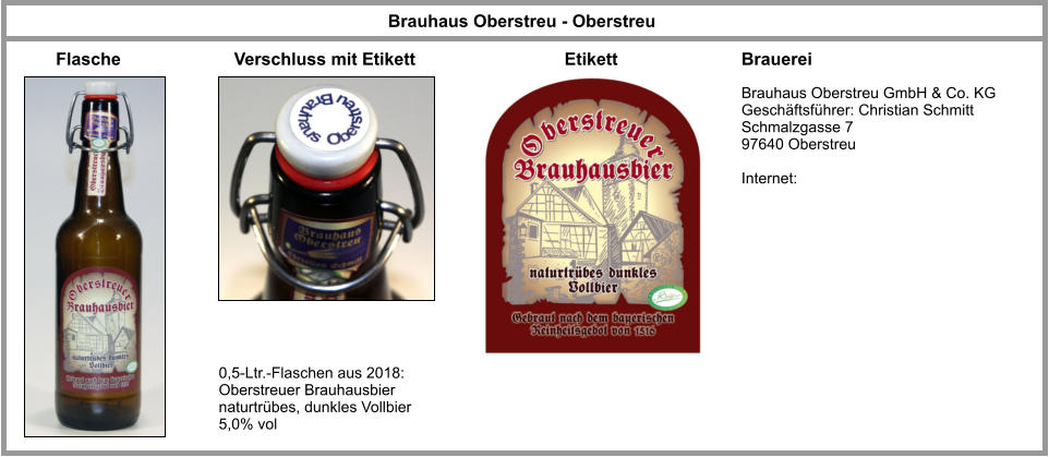 Brauhaus Oberstreu GmbH & Co. KG Geschäftsführer: Christian Schmitt Schmalzgasse 7 97640 Oberstreu   Internet: Brauhaus Oberstreu - Oberstreu 0,5-Ltr.-Flaschen aus 2018: Oberstreuer Brauhausbier naturtrübes, dunkles Vollbier 5,0% vol Brauerei Flasche Verschluss mit Etikett Etikett