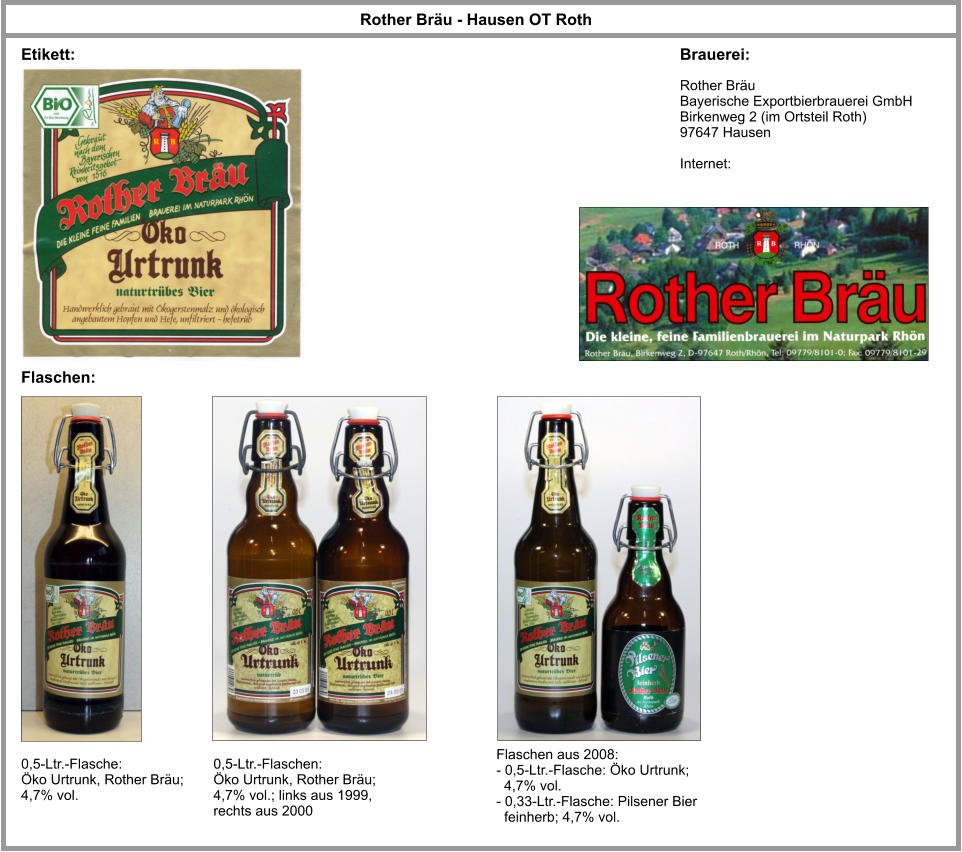 Rother Bräu Bayerische Exportbierbrauerei GmbH  Birkenweg 2 (im Ortsteil Roth) 97647 Hausen  Internet: Rother Bräu - Hausen OT Roth 0,5-Ltr.-Flasche: Öko Urtrunk, Rother Bräu;  4,7% vol. Brauerei: Flaschen: Etikett: 0,5-Ltr.-Flaschen: Öko Urtrunk, Rother Bräu;  4,7% vol.; links aus 1999, rechts aus 2000 Flaschen aus 2008: - 0,5-Ltr.-Flasche: Öko Urtrunk;    4,7% vol. - 0,33-Ltr.-Flasche: Pilsener Bier    feinherb; 4,7% vol.