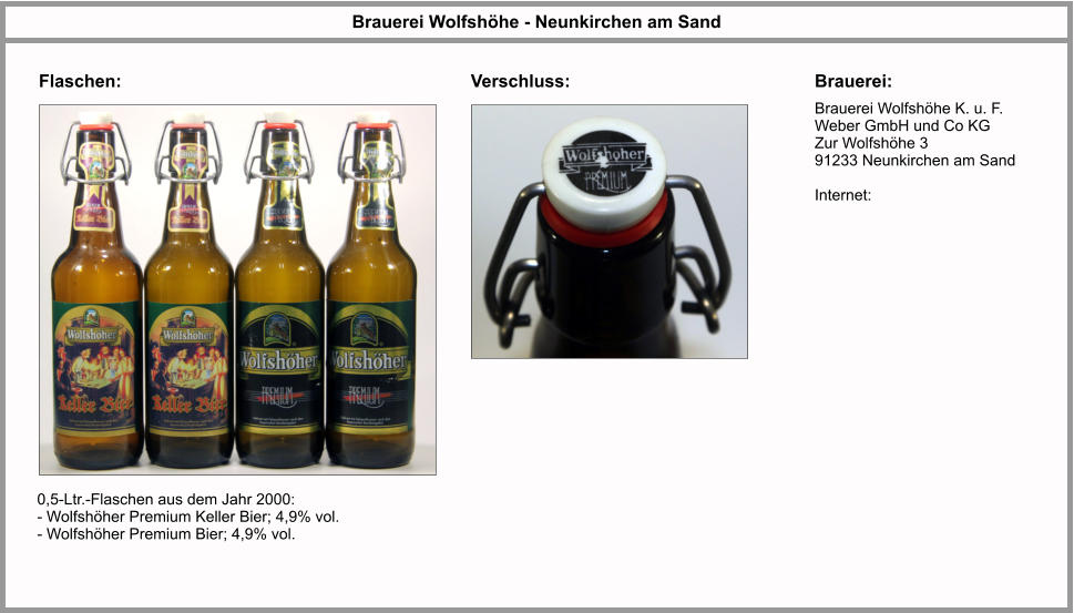Flaschen: Brauerei Wolfshöhe - Neunkirchen am Sand Brauerei: Brauerei Wolfshöhe K. u. F. Weber GmbH und Co KG Zur Wolfshöhe 3 91233 Neunkirchen am Sand  Internet:  Verschluss: 0,5-Ltr.-Flaschen aus dem Jahr 2000: - Wolfshöher Premium Keller Bier; 4,9% vol. - Wolfshöher Premium Bier; 4,9% vol.