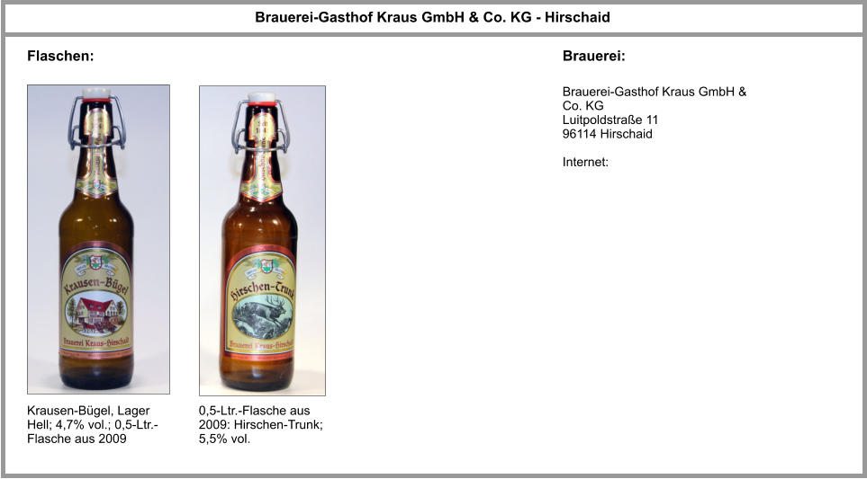 Brauerei-Gasthof Kraus GmbH & Co. KG - Hirschaid Flaschen: Brauerei: Brauerei-Gasthof Kraus GmbH & Co. KG Luitpoldstraße 11 96114 Hirschaid  Internet: Krausen-Bügel, Lager Hell; 4,7% vol.; 0,5-Ltr.-Flasche aus 2009 0,5-Ltr.-Flasche aus 2009: Hirschen-Trunk; 5,5% vol.