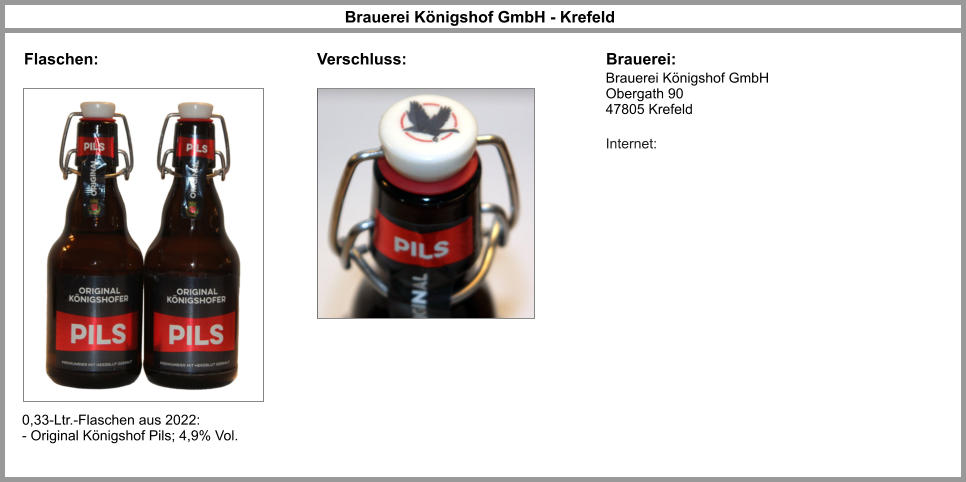 Brauerei Königshof GmbH - Krefeld Brauerei: Brauerei Königshof GmbH Obergath 90 47805 Krefeld  Internet: Flaschen: 0,33-Ltr.-Flaschen aus 2022: - Original Königshof Pils; 4,9% Vol. Verschluss: