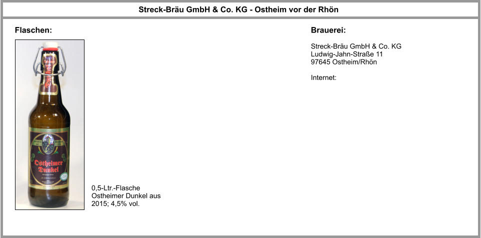 Streck-Bräu GmbH & Co. KG - Ostheim vor der Rhön Brauerei:  Streck-Bräu GmbH & Co. KG Ludwig-Jahn-Straße 11 97645 Ostheim/Rhön  Internet:  Flaschen: 0,5-Ltr.-Flasche Ostheimer Dunkel aus 2015; 4,5% vol.