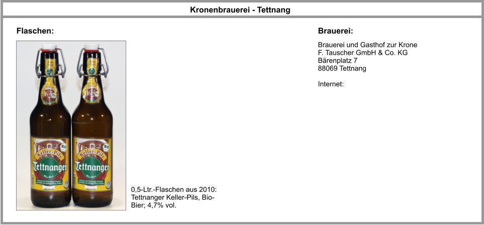 Brauerei und Gasthof zur Krone F. Tauscher GmbH & Co. KG Bärenplatz 7 88069 Tettnang   Internet: Kronenbrauerei - Tettnang Brauerei: Flaschen: 0,5-Ltr.-Flaschen aus 2010: Tettnanger Keller-Pils, Bio-Bier; 4,7% vol.