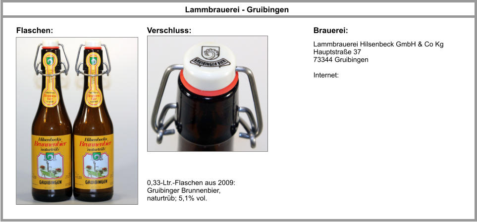 Lammbrauerei Hilsenbeck GmbH & Co Kg Hauptstraße 37 73344 Gruibingen  Internet: Lammbrauerei - Gruibingen Brauerei: Flaschen: 0,33-Ltr.-Flaschen aus 2009: Gruibinger Brunnenbier, naturtrüb; 5,1% vol. Verschluss: