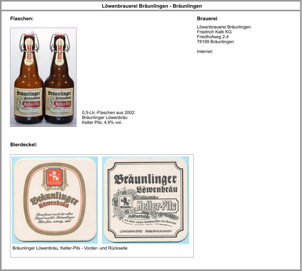 Löwenbrauerei Bräunlingen - Bräunlingen Brauerei Bierdeckel: Löwenbrauerei Bräunlingen Friedrich Kalb KG Friedhofweg 2-4 78199 Bräunlingen  Internet:  Bräunlinger Löwenbräu, Keller-Pils - Vorder- und Rückseite Flaschen: 0,5-Ltr.-Flaschen aus 2002: Bräunlinger Löwenbräu Keller Pils; 4,9% vol.