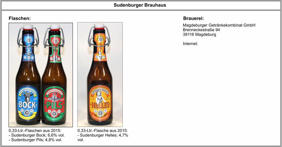 Flaschen: Brauerei: 0,33-Ltr.-Flaschen aus 2015: - Sudenburger Bock; 6,6% vol. - Sudenburger Pils; 4,8% vol.   Sudenburger Brauhaus Magdeburger Getränkekombinat GmbH Brenneckestraße 94 39116 Magdeburg  Internet: 0,33-Ltr.-Flasche aus 2015: - Sudenburger Helles; 4,7% vol.