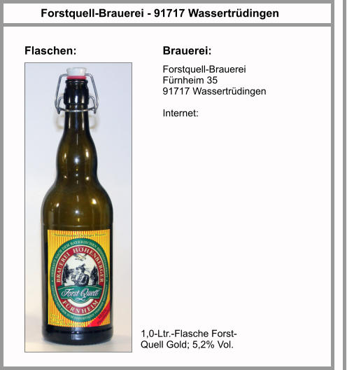 Flaschen: Forstquell-Brauerei - 91717 Wassertrüdingen Brauerei: Forstquell-Brauerei Fürnheim 35 91717 Wassertrüdingen  Internet:  1,0-Ltr.-Flasche Forst-Quell Gold; 5,2% Vol.
