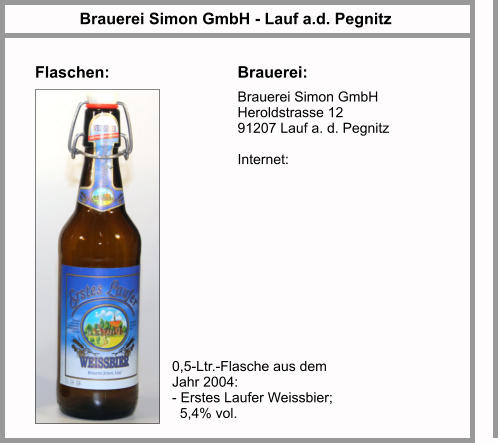 Flaschen: Brauerei Simon GmbH - Lauf a.d. Pegnitz Brauerei: Brauerei Simon GmbH Heroldstrasse 12 91207 Lauf a. d. Pegnitz  Internet:  0,5-Ltr.-Flasche aus dem Jahr 2004: - Erstes Laufer Weissbier;    5,4% vol.