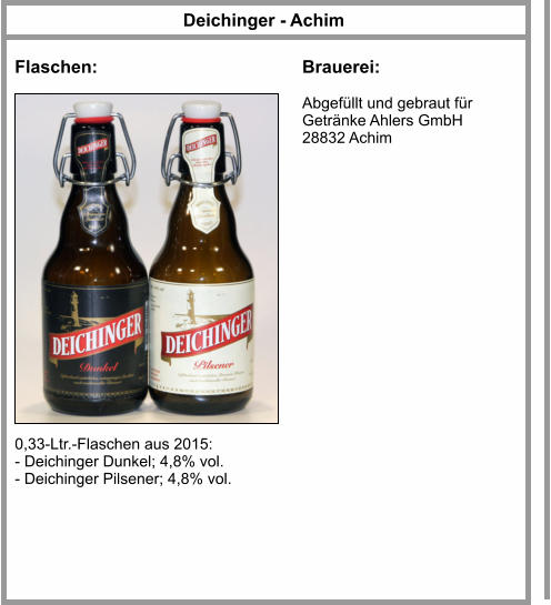 Deichinger - Achim Flaschen: Brauerei: Abgefüllt und gebraut für Getränke Ahlers GmbH 28832 Achim 0,33-Ltr.-Flaschen aus 2015: - Deichinger Dunkel; 4,8% vol. - Deichinger Pilsener; 4,8% vol.